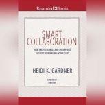 Smart Collaboration How Professionals and Their Firms Succeed by Breaking Down Silos, Heidi K. Gardner