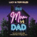 Mom vs. Dad The Not-So-Serious Guide to the Stuff We're All Fighting About, Lucy Riles