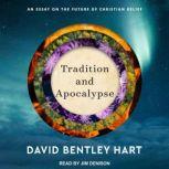 Tradition and Apocalypse An Essay on the Future of Christian Belief, David Bentley Hart