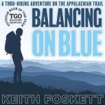Balancing on Blue A 2,200-Mile Hiking Adventure on The Appalachian Trail, Keith Foskett