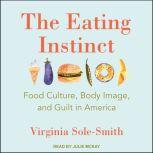The Eating Instinct Food Culture, Body Image, and Guilt in America, Virginia Sole-Smith
