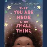 That You Are Here Is No Small Thing, Traci N. Todd