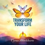 Transform Your Life Unleashing Your ..., Cyrus Blackthorn
