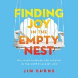 Finding Joy in the Empty Nest Discover Purpose and Passion in the Next Phase of Life, Jim Burns, Ph.D