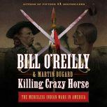 Killing Crazy Horse The Merciless Indian Wars in America, Bill O'Reilly
