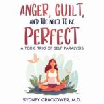 ANGER, GUILT, AND THE NEED TO BE PERF..., SYDNEY CRACKOWER, M.D.