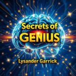Secrets of Genius Unraveling Madness..., Lysander Garrick