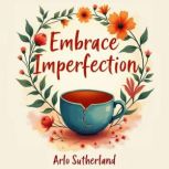 Embrace Imperfection Transform Your ..., Arlo Sutherland