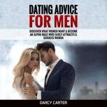 Dating Advice For Men Discover What Women Want & Become An Alpha Male Who Easily Attracts & Seduces Women, Darcy Carter