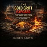 The Gold Grift Exposed, Roberts R. Kevin