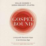 Gospelbound Living with Resolute Hope in an Anxious Age, Collin Hansen