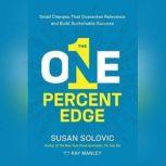 The One-Percent Edge Small Changes That Guarantee Relevance and Build Sustainable Success, Susan Solovic