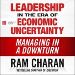 Leadership in the Era of Economic Uncertainty Managing in a Downturn, Ram Charan