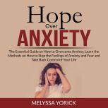Hope Over Anxiety: The Essential Guide on How to Overcome Anxiety, Learn the Methods on How to Stop the Feelings of Anxiety and Fear and Take Back Control of Your Life, Melyssa Yorick