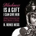 Blackness Is a Gift I Can Give Her, R. Renee Hess