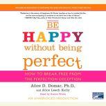 Be Happy Without Being Perfect How to Break Free from the Perfection Deception, Alice D. Domar, Ph.D.