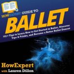 HowExpert Guide to Ballet 101+ Tips to Learn How to Get Started in Ballet, Discover Tips & Tricks, and Become a Better Ballet Dancer, HowExpert