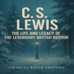 C.S. Lewis The Life and Legacy of th..., Charles River Editors