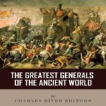 The Greatest Generals of the Ancient ..., Charles River Editors