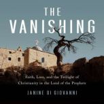 The Vanishing Faith, Loss, and the Twilight of Christianity in the Land of the Prophets, Janine di Giovanni