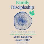 Family Discipleship Leading Your Home through Time, Moments, and Milestones, Matt Chandler