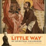 The Little Way of Spiritual Child..., Fr. Gabriel Martin