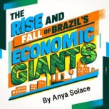 The Rise and Fall of Brazils Economi..., Anya Solace