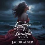 Your laughter was a wild beautiful so..., Jacob Alger