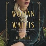 The Woman Before Wallis A Novel of Windsors, Vanderbilts, and Royal Scandal, Bryn Turnbull