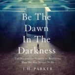 Be The Dawn In The Darkness, J.H. Parker