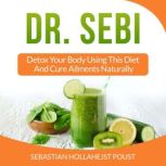 Dr. Sebi Detox Your Body Using This Diet And Cure Ailments Naturally, Sebastian Hollahejst Poust