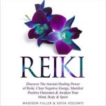 Reiki Discover The Ancient Healing Power of Reiki. Clear Negative Energy, Manifest Positive Outcomes & Awaken Your Mind, Body & Spirit, Sofia Visconti