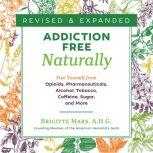 Addiction-Free Naturally Free Yourself from Opioids, Pharmaceuticals, Alcohol, Tobacco, Caffeine, Sugar, and More, Brigitte Mars