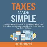 Taxes Made Simple: The Ultimate Guide on How to Deal With Taxes For Your Online Business, Learn the Ins and Outs of Paying Taxes for Your Online Business, Alex Brand
