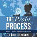 The Profit Process Building a Successful Business without Profit Leaks, Brent Trenholm