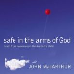 Safe in the Arms of God Truth from Heaven About the Death of a Child, John F. MacArthur