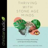 Thriving with Stone-Age Minds Evolutionary Psychology, Christian Faith, and the Quest for Human Flourishing, Justin L. Barrett