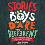 Stories for Boys Who Dare to Be Different True Tales of Amazing Boys Who Changed the World without Killing Dragons, Ben Brooks