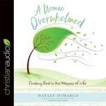 A Woman Overwhelmed Finding God in the Messes of Life, Hayley DiMarco