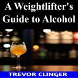 A Weightlifters Guide to Alcohol, Trevor Clinger