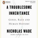 A Troublesome Inheritance Genes, Race, and Human History, Nicholas Wade