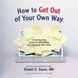 How to Get out of Your Own Way A Step-by-Step Guide for Identifying and Achieving Your Goals, Daniel G. Amen MD