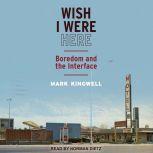 Wish I Were Here Boredom and the Interface, Mark Kingwell
