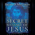 The Secret Message of Jesus Uncovering the Truth that Could Change Everything, Brian McLaren
