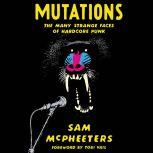 Mutations The Many Strange Faces of Hardcore Punk, Sam McPheeters
