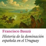 Historia de la dominacion espanola en..., Francisco Bauza