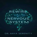 Rewire Your Nervous System, Dr. Anya Serenity