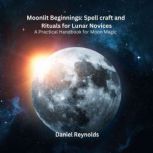 Moonlit Beginnings Spell craft and R..., Daniel Reynolds