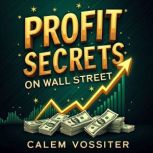 Profit Secrets on Wall Street Uncove..., Calem Vossiter