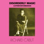 Disorderly Magic and Other Disturbanc..., Richard Cabut